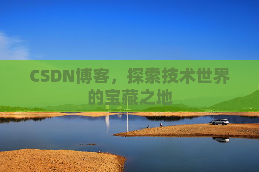 CSDN博客，探索技术世界的宝藏之地