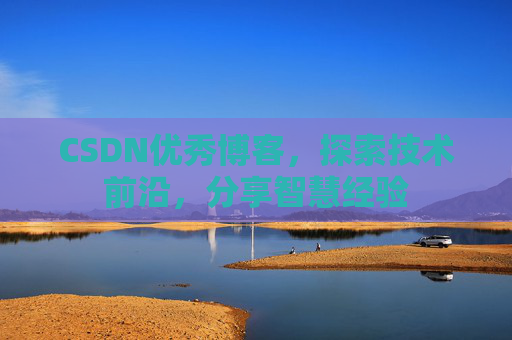 CSDN优秀博客，探索技术前沿，分享智慧经验