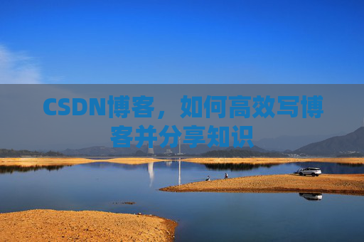 CSDN博客，如何高效写博客并分享知识