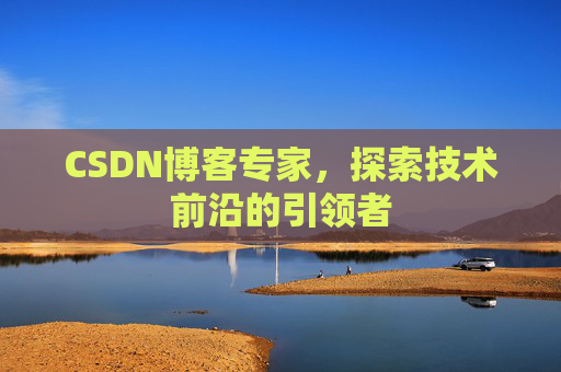CSDN博客专家，探索技术前沿的引领者